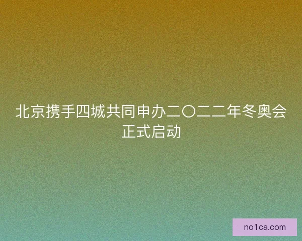 北京携手四城共同申办二〇二二年冬奥会正式启动