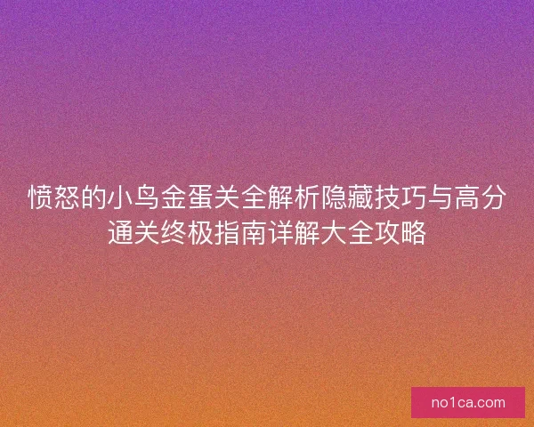 愤怒的小鸟金蛋关全解析隐藏技巧与高分通关终极指南详解大全攻略 愤怒的小鸟金蛋关全解析隐藏技巧与高分通关终极指南详解大全攻略