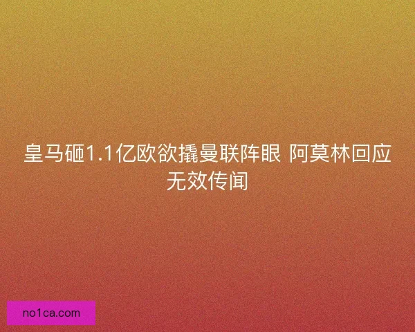 皇马砸1.1亿欧欲撬曼联阵眼 阿莫林回应无效传闻 皇马砸1.1亿欧欲撬曼联阵眼 阿莫林回应无效传闻
