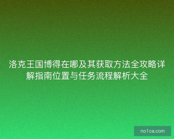洛克王国博得在哪及其获取方法全攻略详解指南位置与任务流程解析大全 洛克王国博得在哪及其获取方法全攻略详解指南位置与任务流程解析大全