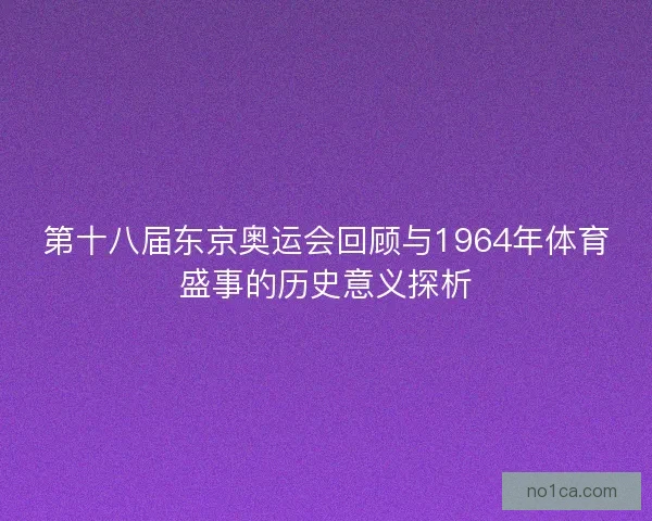 第十八届东京奥运会回顾与1964年体育盛事的历史意义探析 第十八届东京奥运会回顾与1964年体育盛事的历史意义探析
