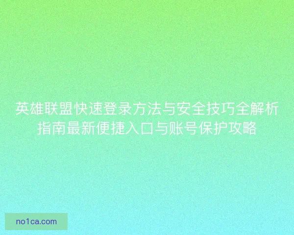 英雄联盟快速登录方法与安全技巧全解析指南最新便捷入口与账号保护攻略 英雄联盟快速登录方法与安全技巧全解析指南最新便捷入口与账号保护攻略